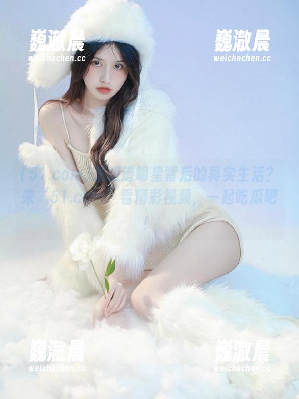 51.com 想知道明星背后的真实生活?来“51.com”看精彩视频,一起吃瓜吧!